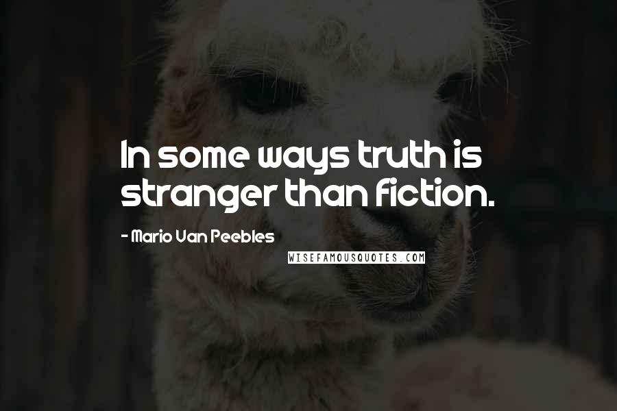 Mario Van Peebles Quotes: In some ways truth is stranger than fiction.