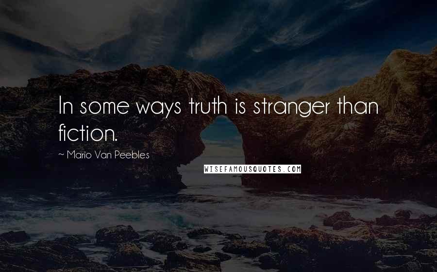 Mario Van Peebles Quotes: In some ways truth is stranger than fiction.