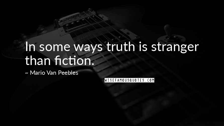 Mario Van Peebles Quotes: In some ways truth is stranger than fiction.