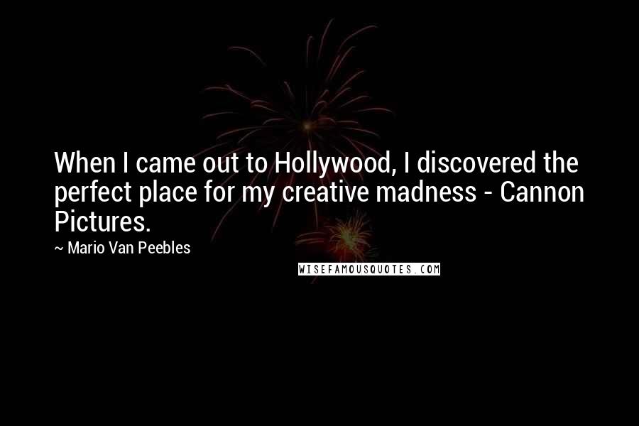 Mario Van Peebles Quotes: When I came out to Hollywood, I discovered the perfect place for my creative madness - Cannon Pictures.