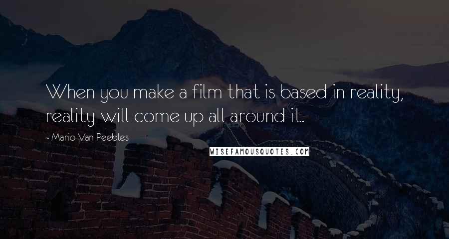 Mario Van Peebles Quotes: When you make a film that is based in reality, reality will come up all around it.