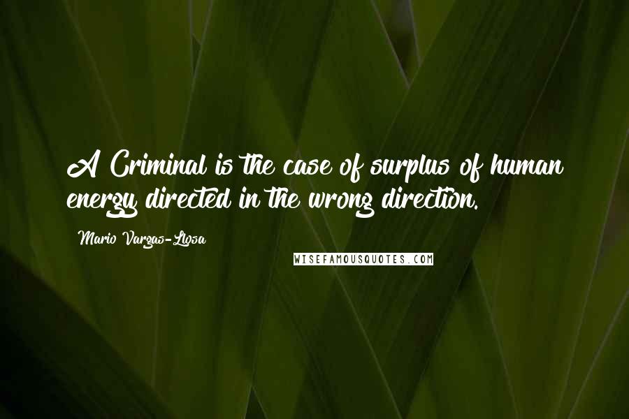 Mario Vargas-Llosa Quotes: A Criminal is the case of surplus of human energy directed in the wrong direction.