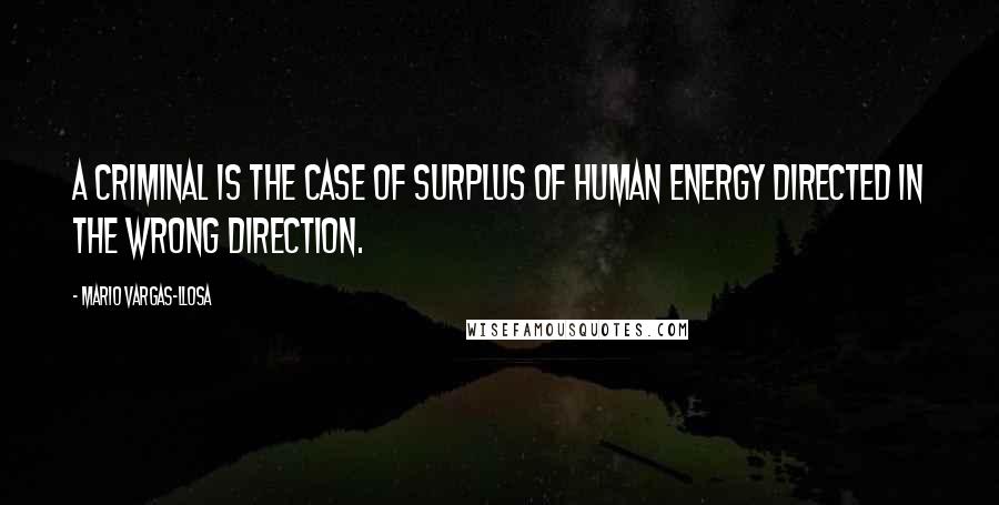 Mario Vargas-Llosa Quotes: A Criminal is the case of surplus of human energy directed in the wrong direction.