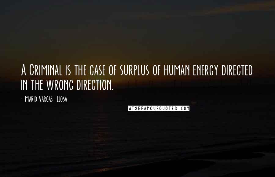 Mario Vargas-Llosa Quotes: A Criminal is the case of surplus of human energy directed in the wrong direction.