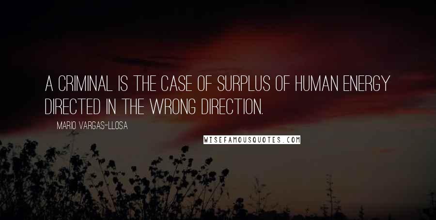 Mario Vargas-Llosa Quotes: A Criminal is the case of surplus of human energy directed in the wrong direction.