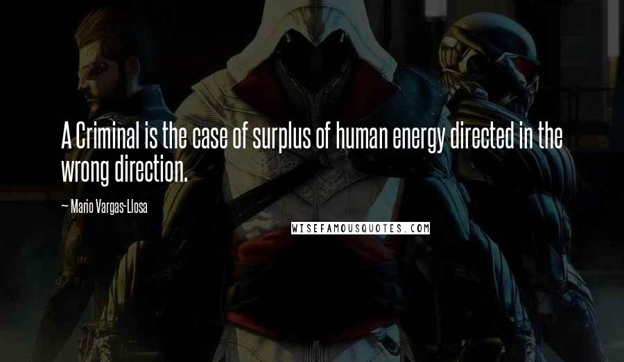 Mario Vargas-Llosa Quotes: A Criminal is the case of surplus of human energy directed in the wrong direction.