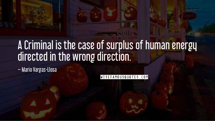 Mario Vargas-Llosa Quotes: A Criminal is the case of surplus of human energy directed in the wrong direction.