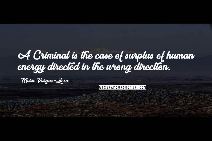 Mario Vargas-Llosa Quotes: A Criminal is the case of surplus of human energy directed in the wrong direction.