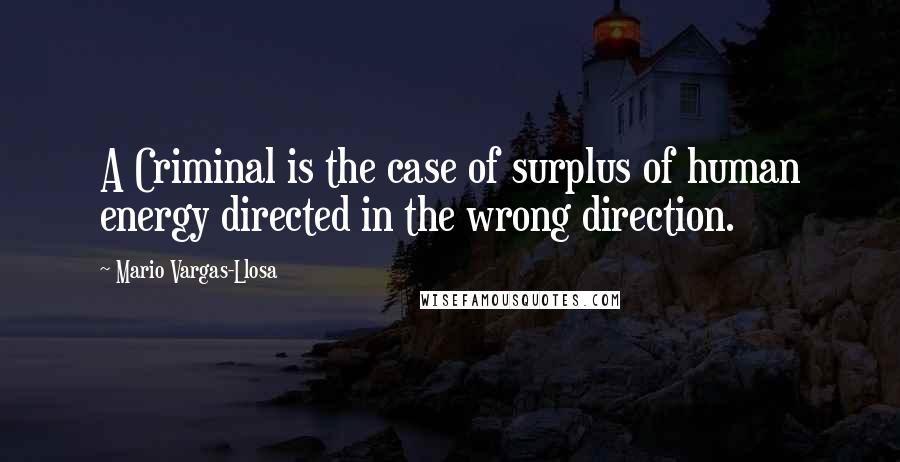 Mario Vargas-Llosa Quotes: A Criminal is the case of surplus of human energy directed in the wrong direction.