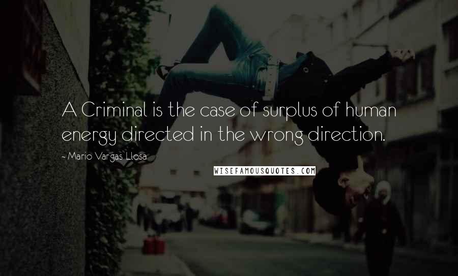Mario Vargas-Llosa Quotes: A Criminal is the case of surplus of human energy directed in the wrong direction.