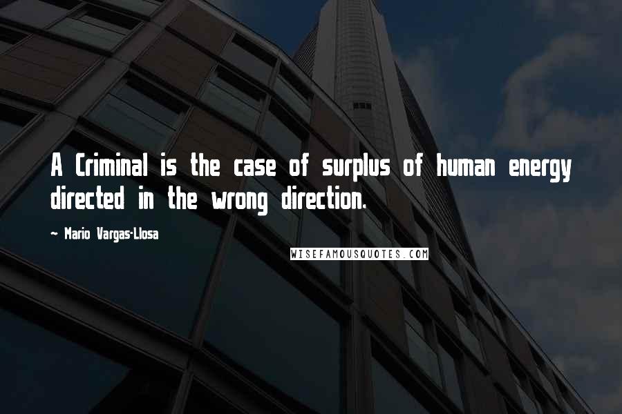 Mario Vargas-Llosa Quotes: A Criminal is the case of surplus of human energy directed in the wrong direction.
