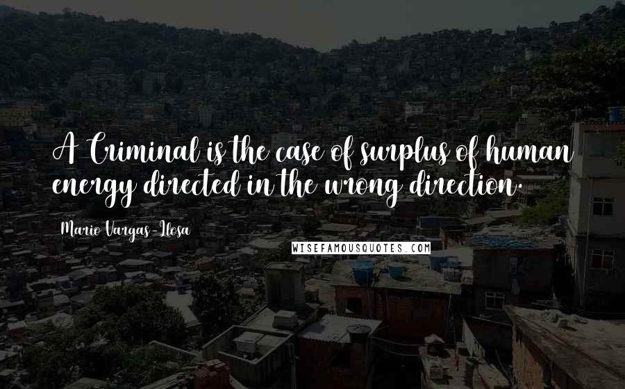 Mario Vargas-Llosa Quotes: A Criminal is the case of surplus of human energy directed in the wrong direction.