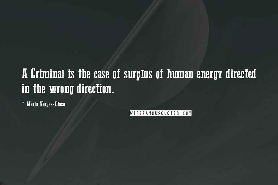 Mario Vargas-Llosa Quotes: A Criminal is the case of surplus of human energy directed in the wrong direction.