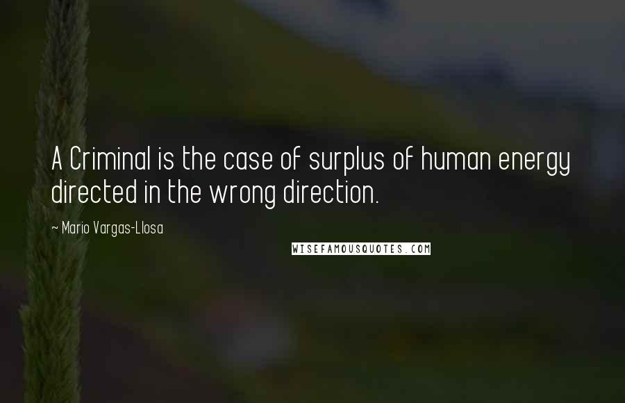 Mario Vargas-Llosa Quotes: A Criminal is the case of surplus of human energy directed in the wrong direction.