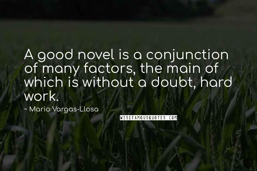 Mario Vargas-Llosa Quotes: A good novel is a conjunction of many factors, the main of which is without a doubt, hard work.