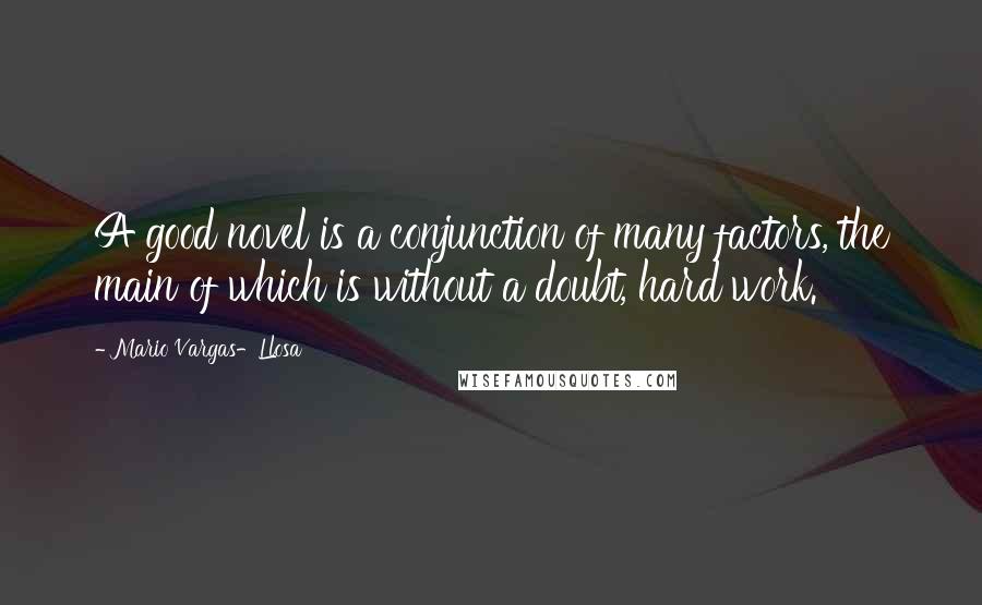 Mario Vargas-Llosa Quotes: A good novel is a conjunction of many factors, the main of which is without a doubt, hard work.