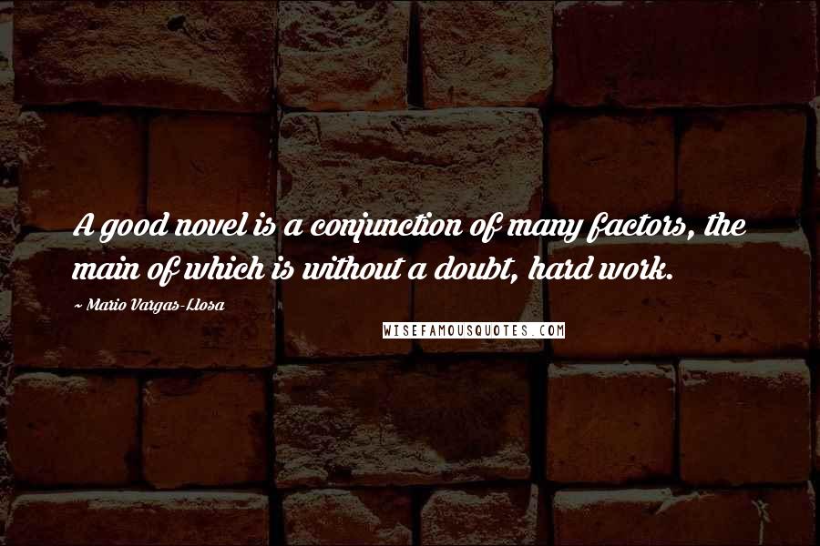Mario Vargas-Llosa Quotes: A good novel is a conjunction of many factors, the main of which is without a doubt, hard work.