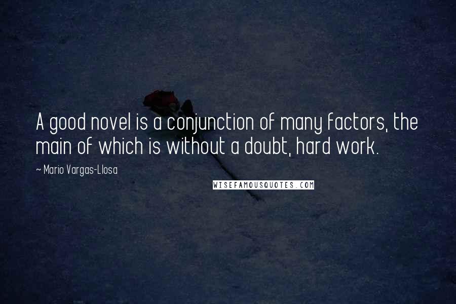 Mario Vargas-Llosa Quotes: A good novel is a conjunction of many factors, the main of which is without a doubt, hard work.