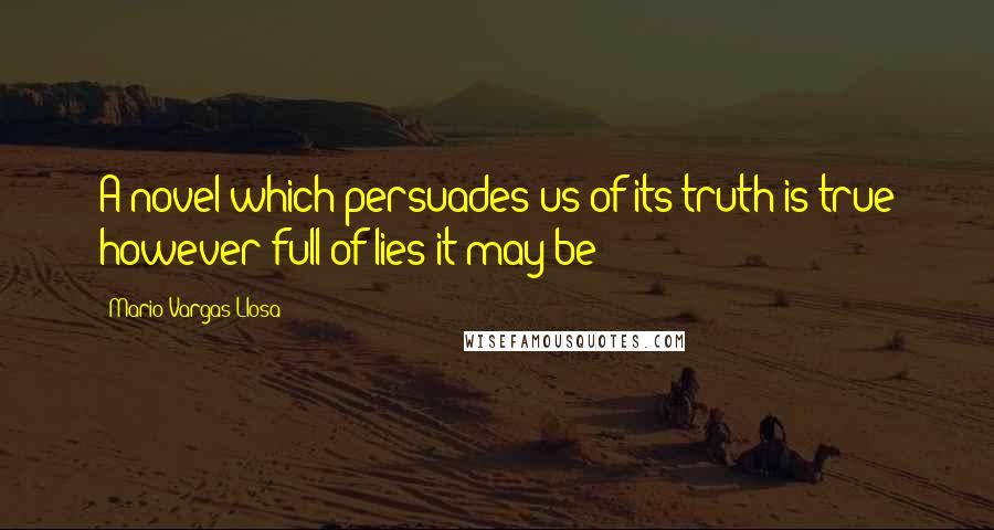 Mario Vargas-Llosa Quotes: A novel which persuades us of its truth is true however full of lies it may be