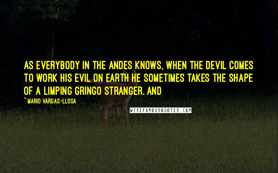 Mario Vargas-Llosa Quotes: As everybody in the Andes knows, when the devil comes to work his evil on earth he sometimes takes the shape of a limping gringo stranger. And