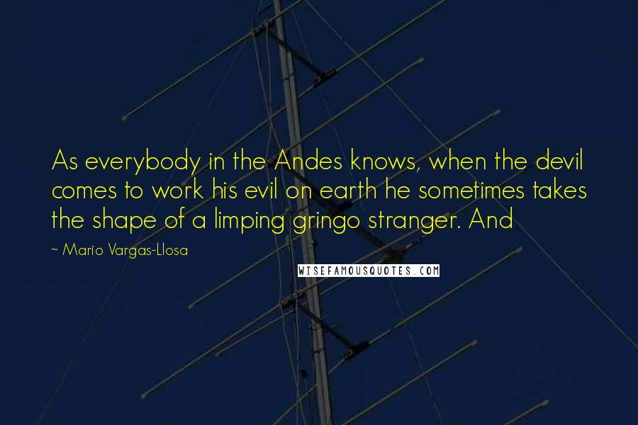 Mario Vargas-Llosa Quotes: As everybody in the Andes knows, when the devil comes to work his evil on earth he sometimes takes the shape of a limping gringo stranger. And