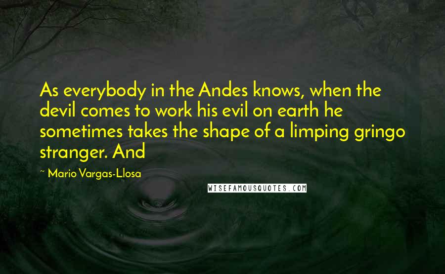 Mario Vargas-Llosa Quotes: As everybody in the Andes knows, when the devil comes to work his evil on earth he sometimes takes the shape of a limping gringo stranger. And