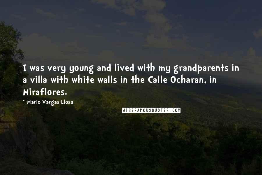 Mario Vargas-Llosa Quotes: I was very young and lived with my grandparents in a villa with white walls in the Calle Ocharan, in Miraflores.