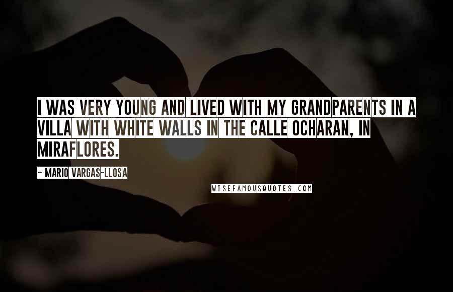 Mario Vargas-Llosa Quotes: I was very young and lived with my grandparents in a villa with white walls in the Calle Ocharan, in Miraflores.