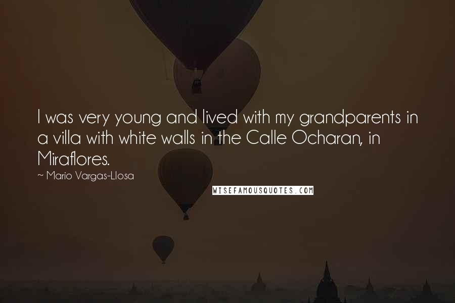 Mario Vargas-Llosa Quotes: I was very young and lived with my grandparents in a villa with white walls in the Calle Ocharan, in Miraflores.