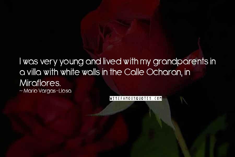 Mario Vargas-Llosa Quotes: I was very young and lived with my grandparents in a villa with white walls in the Calle Ocharan, in Miraflores.