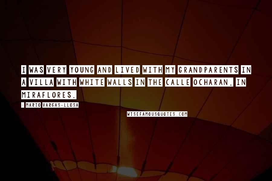 Mario Vargas-Llosa Quotes: I was very young and lived with my grandparents in a villa with white walls in the Calle Ocharan, in Miraflores.