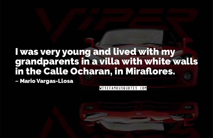 Mario Vargas-Llosa Quotes: I was very young and lived with my grandparents in a villa with white walls in the Calle Ocharan, in Miraflores.