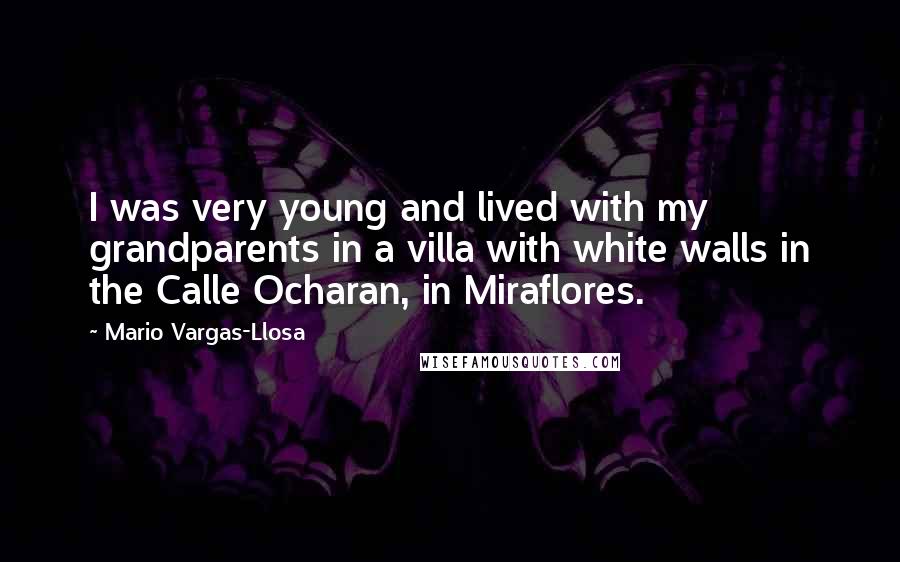 Mario Vargas-Llosa Quotes: I was very young and lived with my grandparents in a villa with white walls in the Calle Ocharan, in Miraflores.