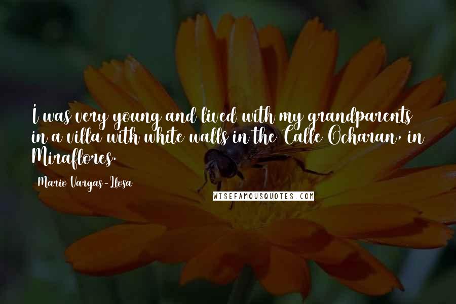 Mario Vargas-Llosa Quotes: I was very young and lived with my grandparents in a villa with white walls in the Calle Ocharan, in Miraflores.