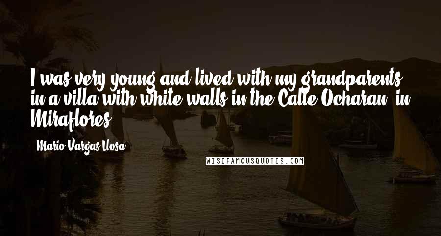 Mario Vargas-Llosa Quotes: I was very young and lived with my grandparents in a villa with white walls in the Calle Ocharan, in Miraflores.