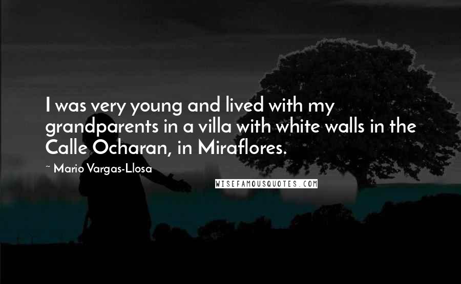 Mario Vargas-Llosa Quotes: I was very young and lived with my grandparents in a villa with white walls in the Calle Ocharan, in Miraflores.