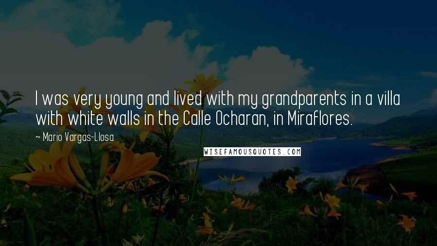 Mario Vargas-Llosa Quotes: I was very young and lived with my grandparents in a villa with white walls in the Calle Ocharan, in Miraflores.