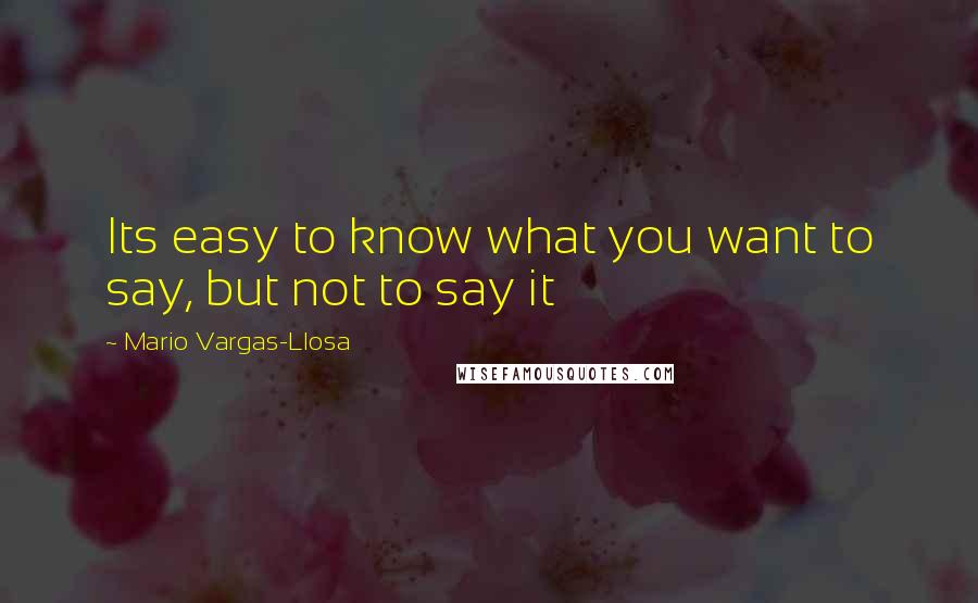 Mario Vargas-Llosa Quotes: Its easy to know what you want to say, but not to say it