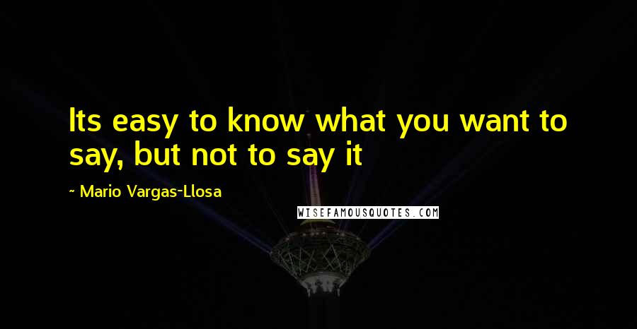 Mario Vargas-Llosa Quotes: Its easy to know what you want to say, but not to say it