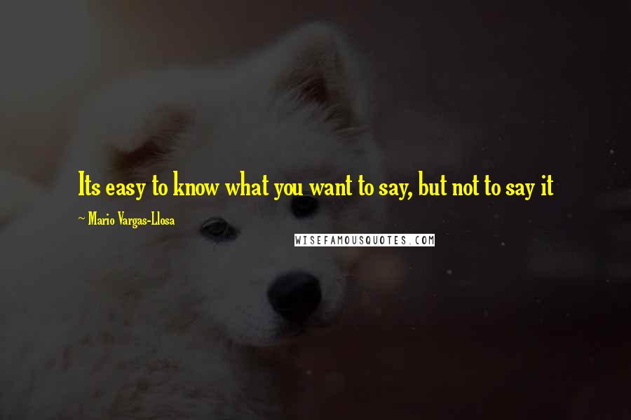 Mario Vargas-Llosa Quotes: Its easy to know what you want to say, but not to say it