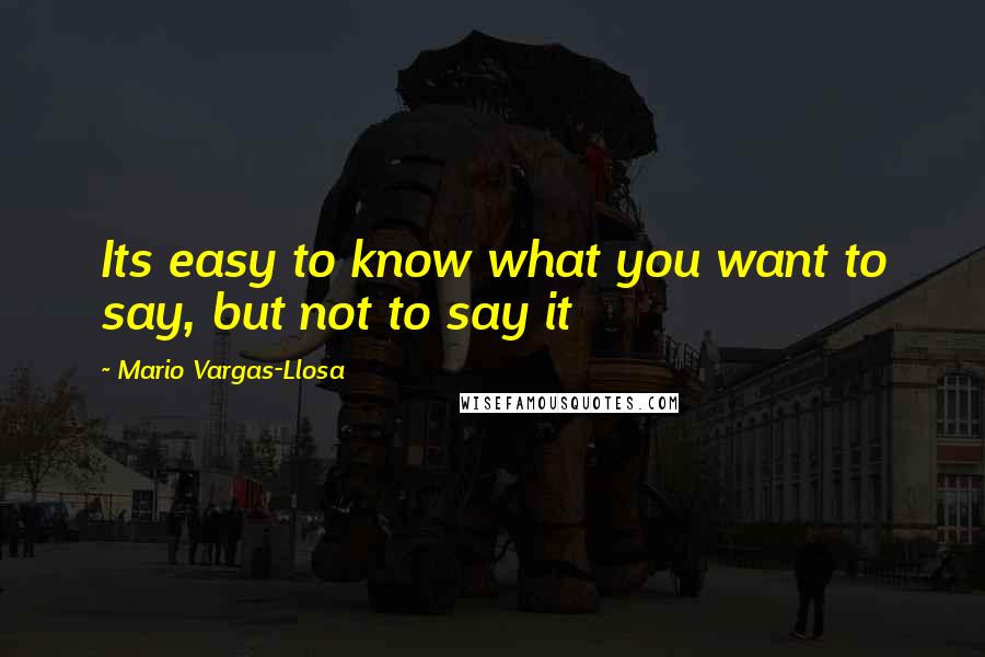 Mario Vargas-Llosa Quotes: Its easy to know what you want to say, but not to say it