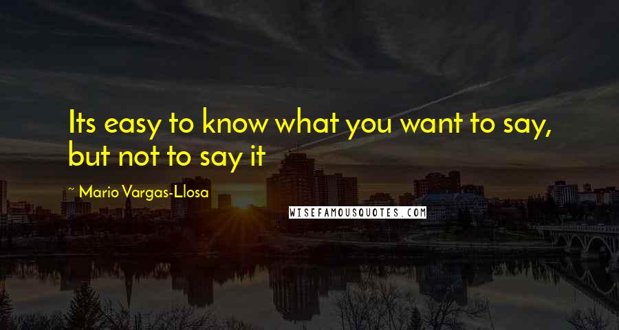 Mario Vargas-Llosa Quotes: Its easy to know what you want to say, but not to say it