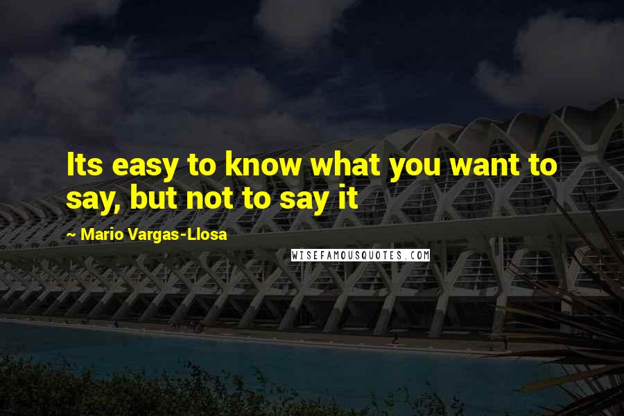 Mario Vargas-Llosa Quotes: Its easy to know what you want to say, but not to say it