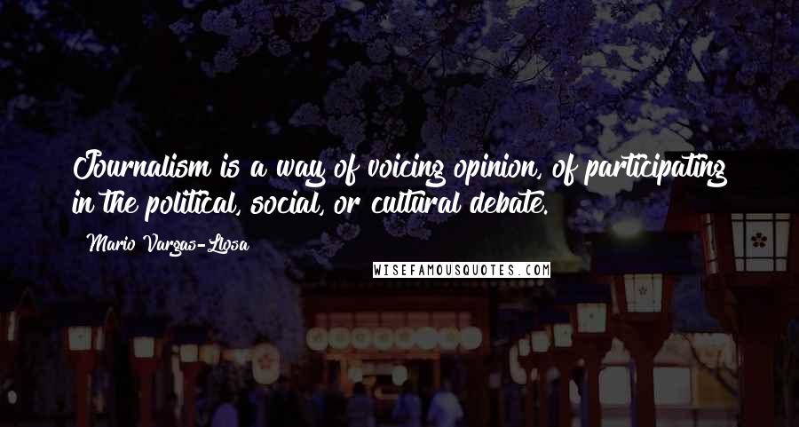 Mario Vargas-Llosa Quotes: Journalism is a way of voicing opinion, of participating in the political, social, or cultural debate.