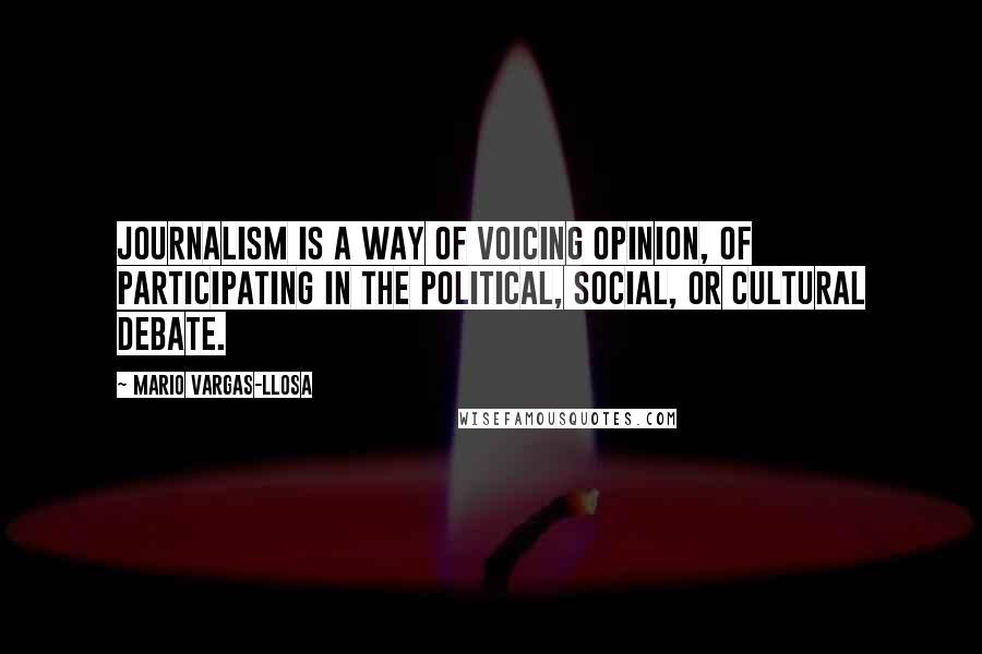 Mario Vargas-Llosa Quotes: Journalism is a way of voicing opinion, of participating in the political, social, or cultural debate.