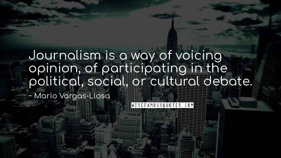 Mario Vargas-Llosa Quotes: Journalism is a way of voicing opinion, of participating in the political, social, or cultural debate.