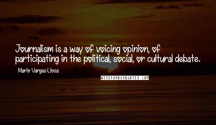 Mario Vargas-Llosa Quotes: Journalism is a way of voicing opinion, of participating in the political, social, or cultural debate.