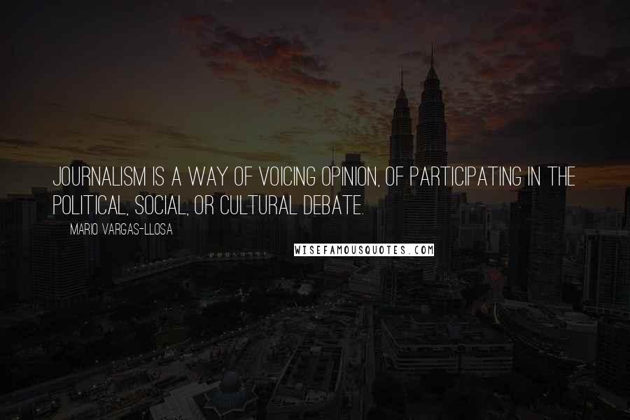 Mario Vargas-Llosa Quotes: Journalism is a way of voicing opinion, of participating in the political, social, or cultural debate.