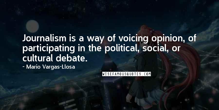 Mario Vargas-Llosa Quotes: Journalism is a way of voicing opinion, of participating in the political, social, or cultural debate.