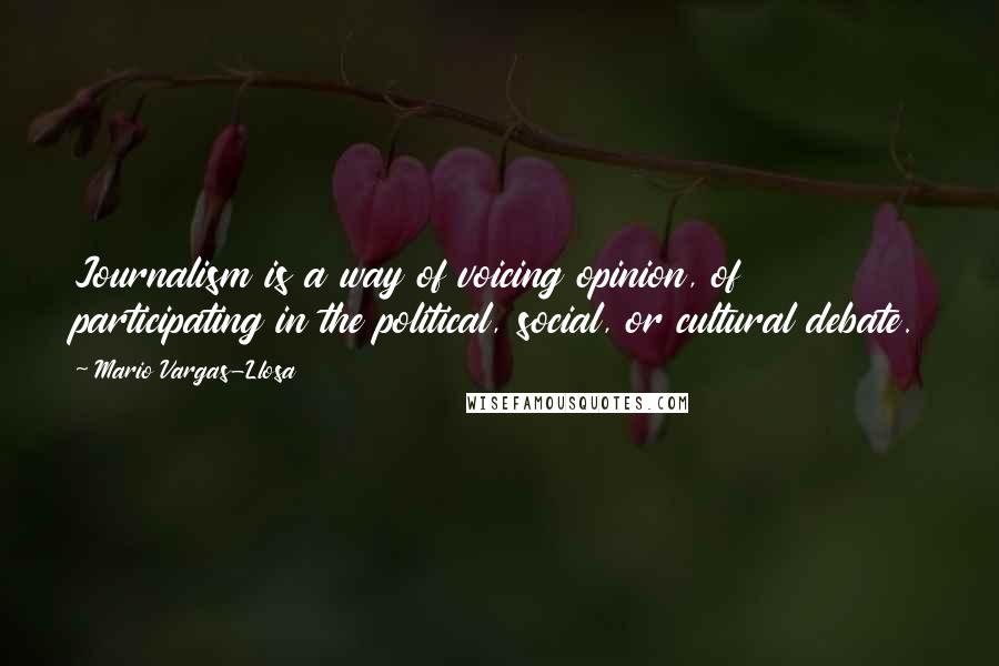 Mario Vargas-Llosa Quotes: Journalism is a way of voicing opinion, of participating in the political, social, or cultural debate.